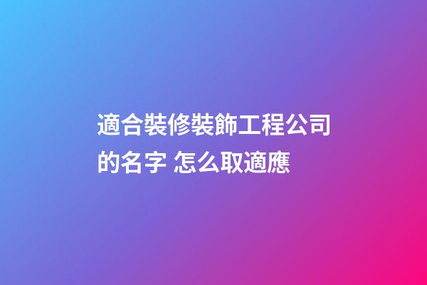 適合裝修裝飾工程公司的名字 怎么取適應-第1張-公司起名-玄機派